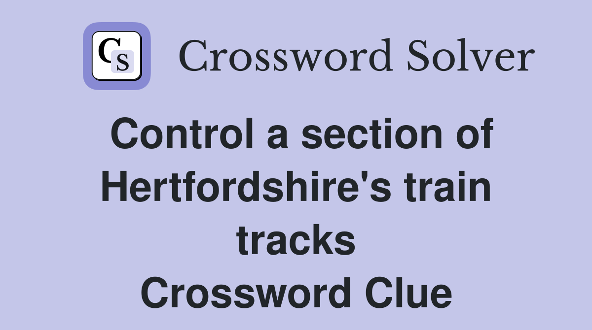 Control a section of Hertfordshire's train tracks Crossword Clue