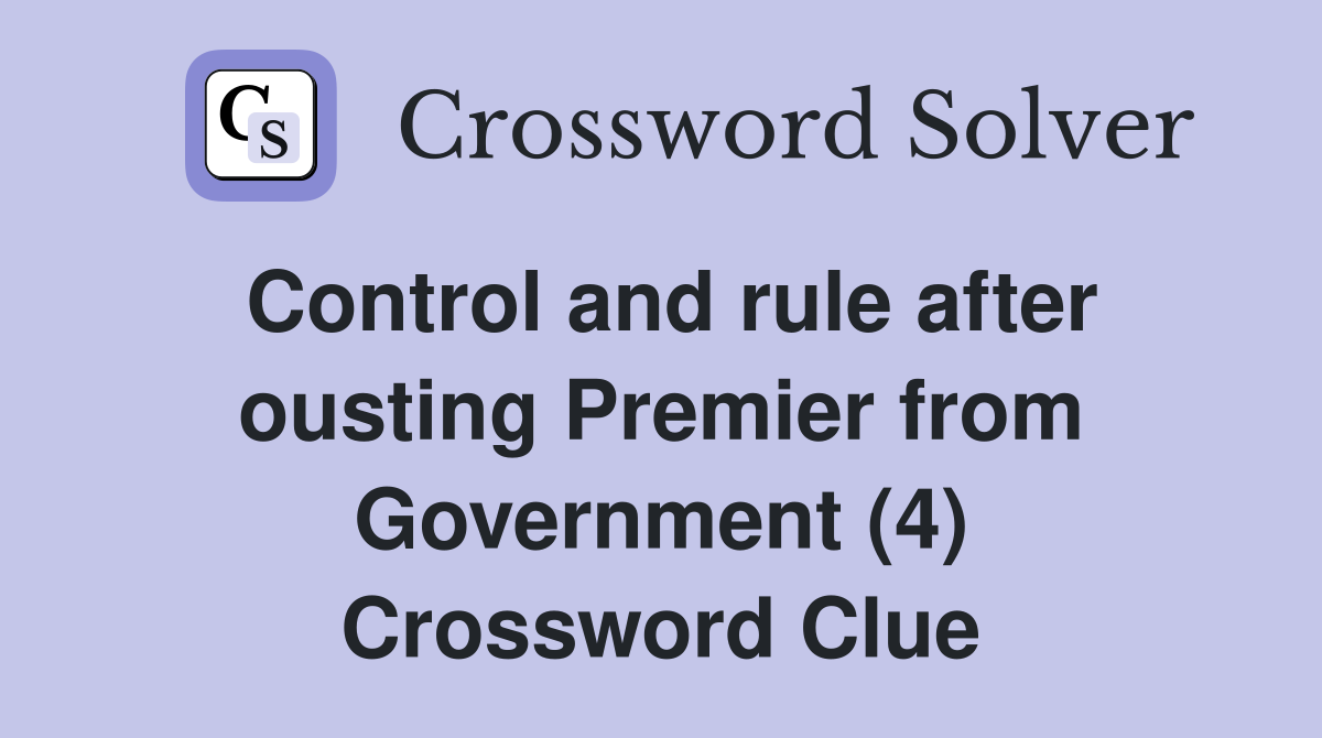 Control and rule after ousting Premier from Government (4) Crossword Clue