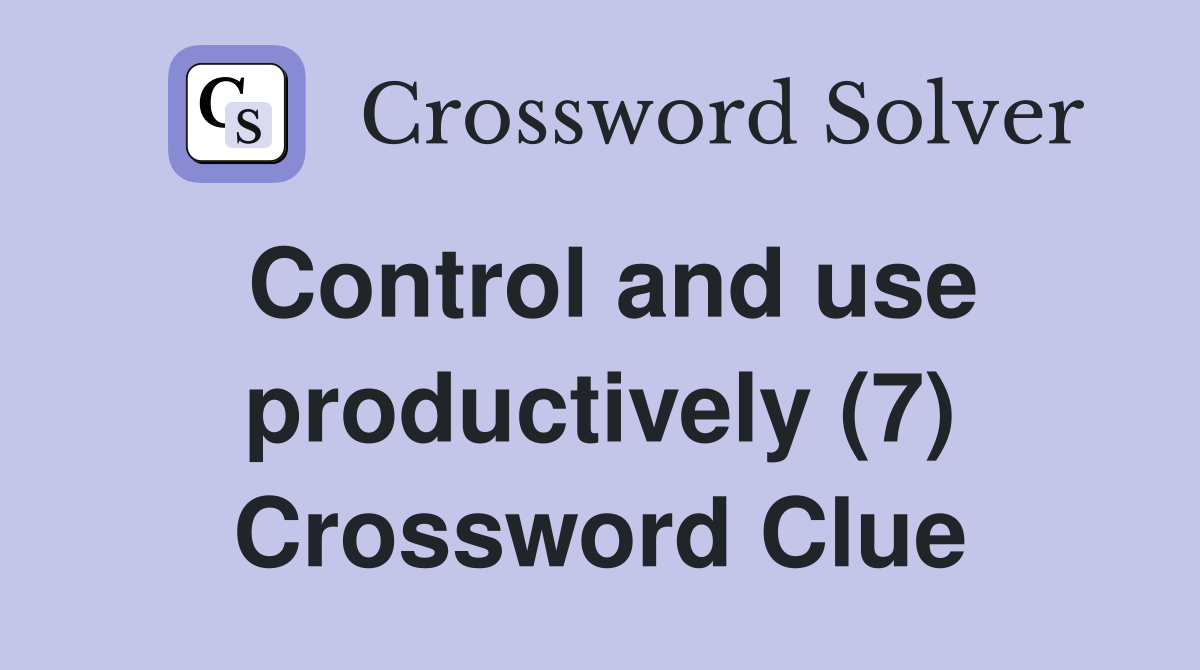 Control and use productively (7) Crossword Clue