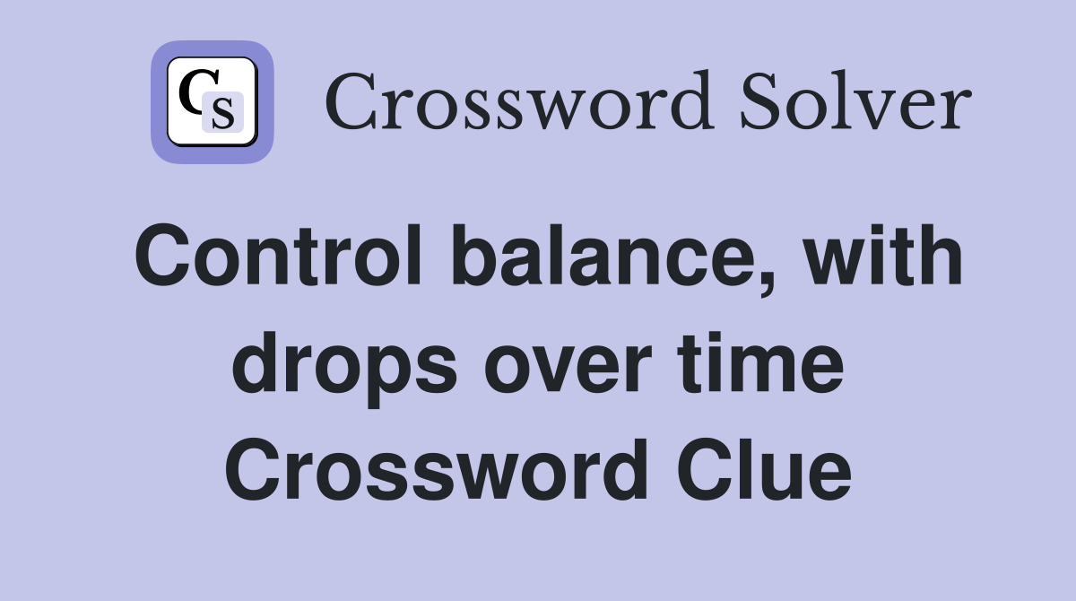 Control balance, with drops over time Crossword Clue