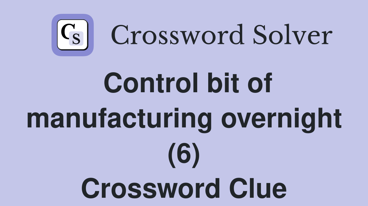 Control bit of manufacturing overnight (6) Crossword Clue