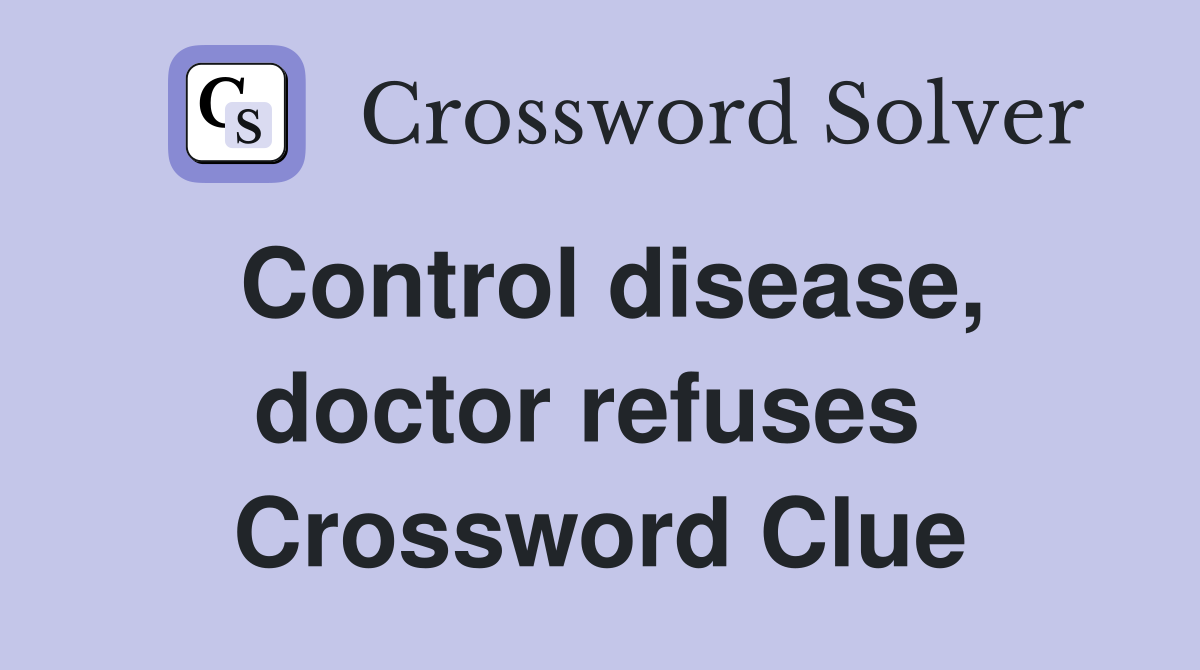 Control disease, doctor refuses  Crossword Clue