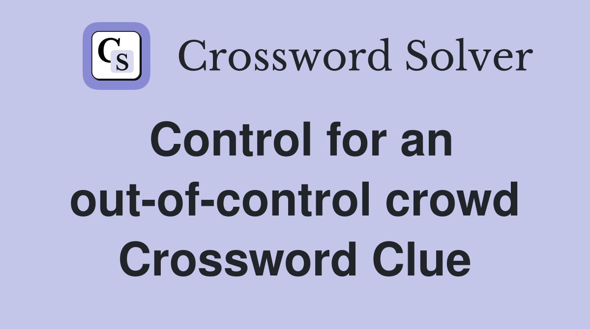 Control for an out-of-control crowd Crossword Clue