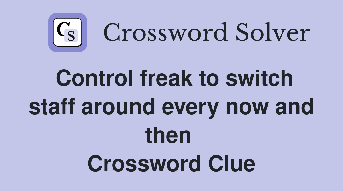 Control freak to switch staff around every now and then  Crossword Clue