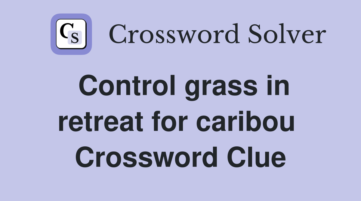 Control grass in retreat for caribou  Crossword Clue