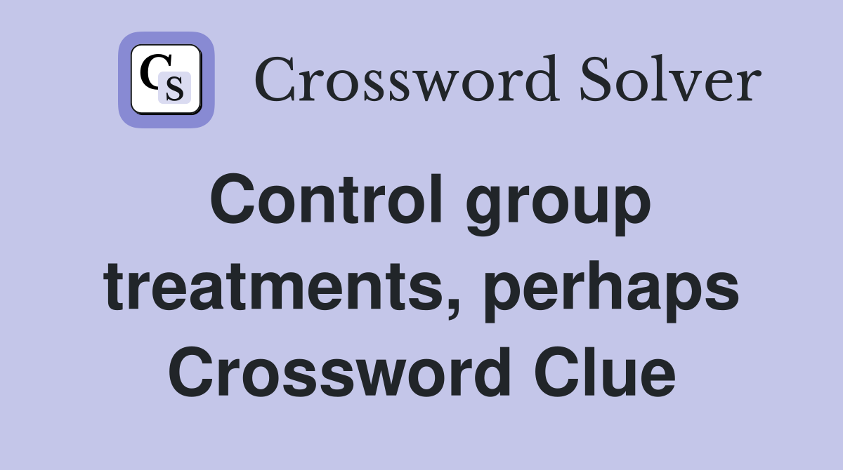 Control group treatments, perhaps Crossword Clue