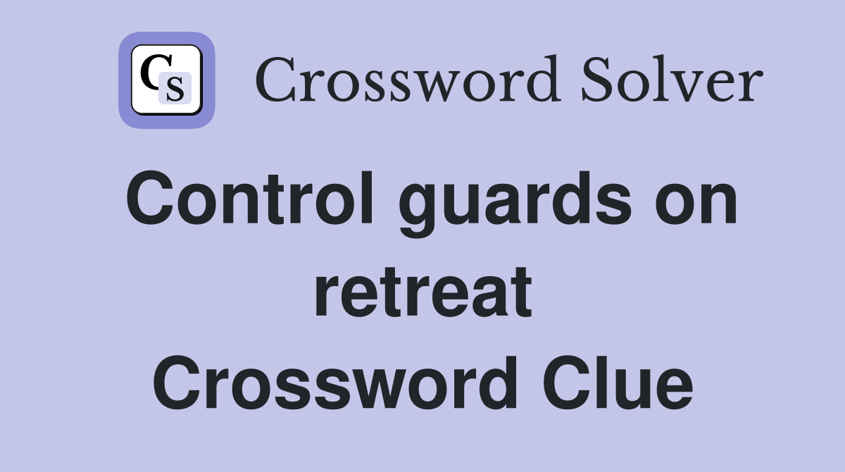 Control guards on retreat Crossword Clue