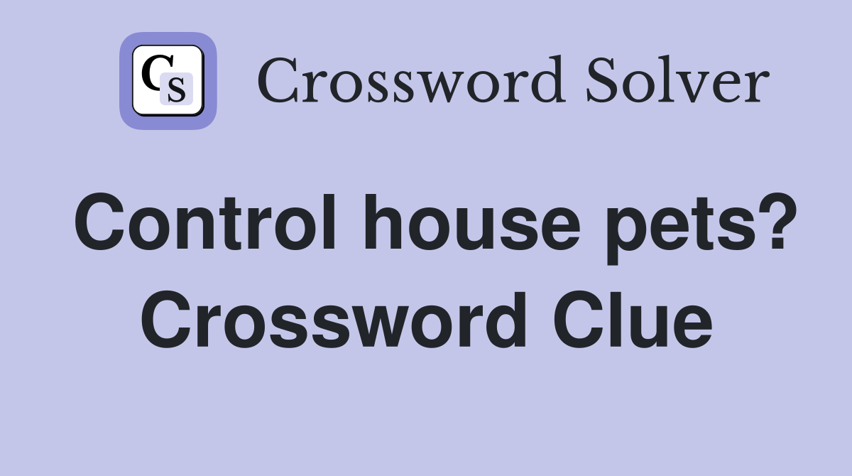 Control house pets? Crossword Clue