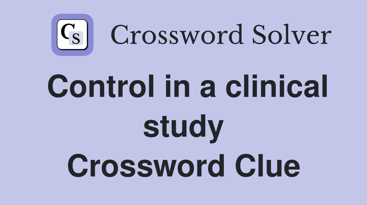 Control in a clinical study Crossword Clue