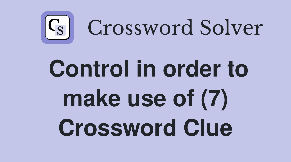 Control in order to make use of (7) Crossword Clue