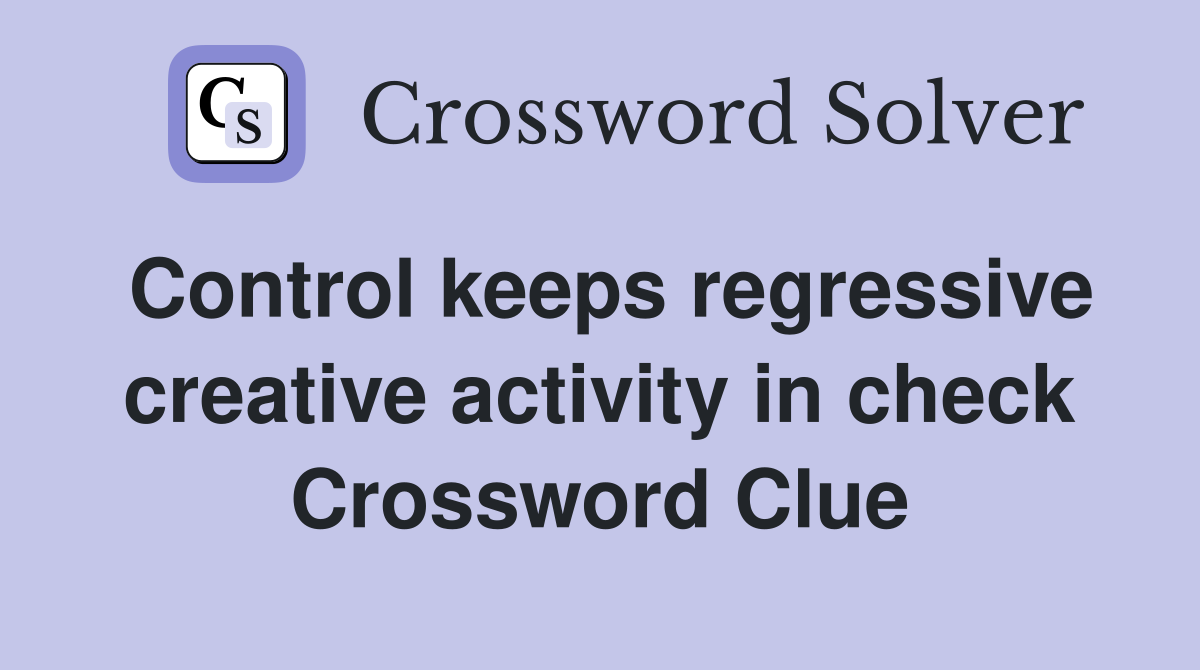 Control keeps regressive creative activity in check Crossword Clue
