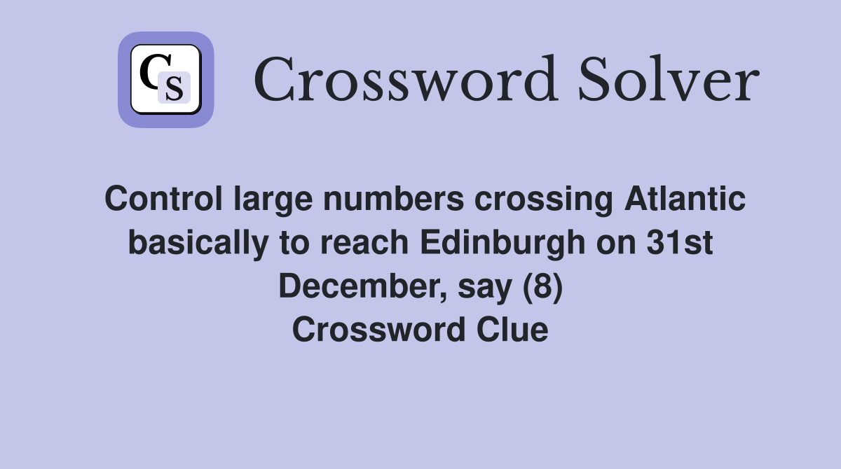 Control large numbers crossing Atlantic basically to reach Edinburgh on 31st December, say (8) Crossword Clue
