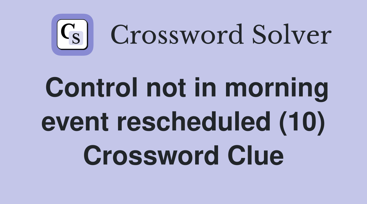 Control not in morning event rescheduled (10) Crossword Clue