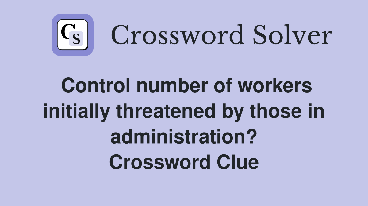 Control number of workers initially threatened by those in administration? Crossword Clue