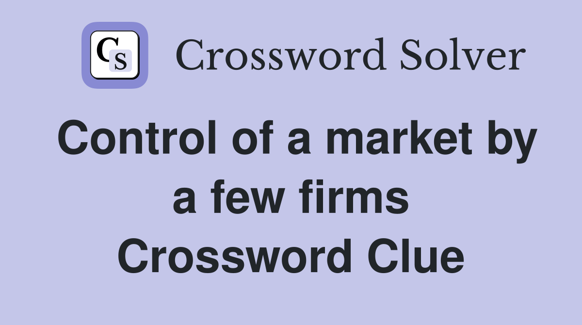 Control of a market by a few firms Crossword Clue