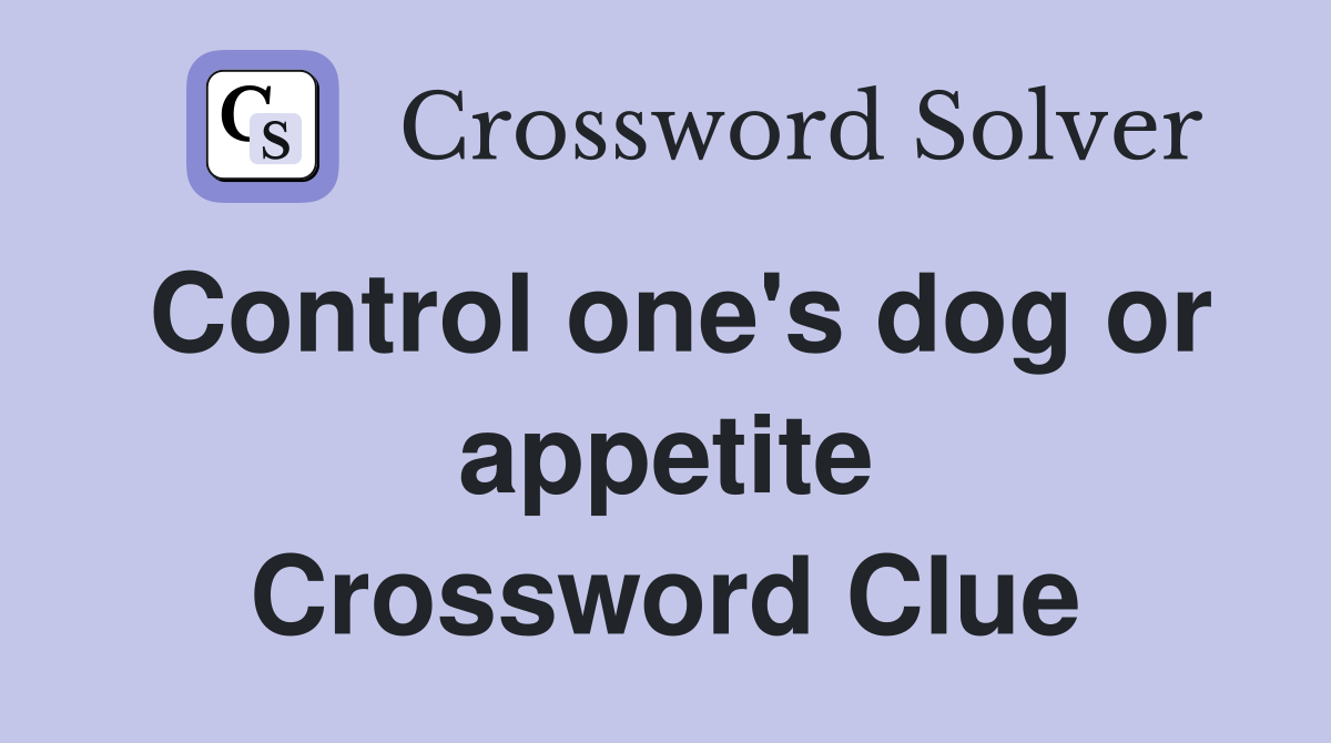 Control one's dog or appetite Crossword Clue