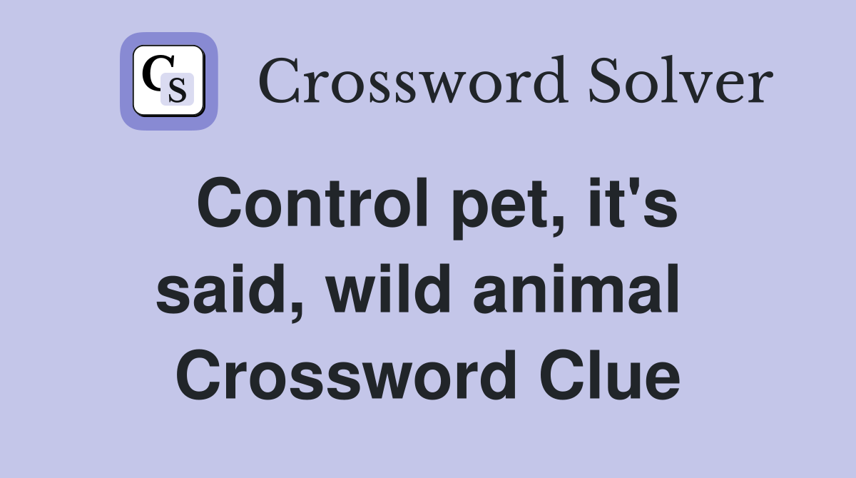 Control pet, it's said, wild animal  Crossword Clue