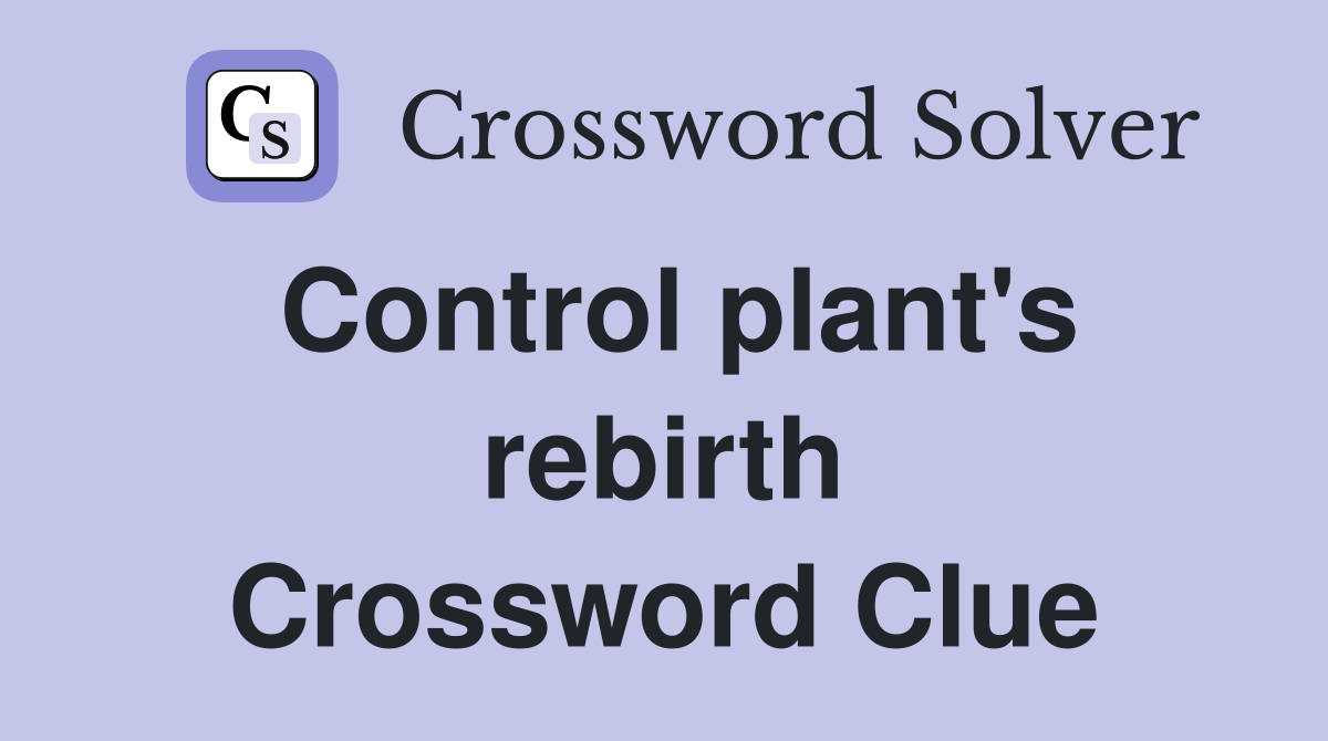 Control plant's rebirth Crossword Clue