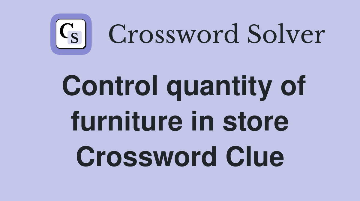 Control quantity of furniture in store Crossword Clue