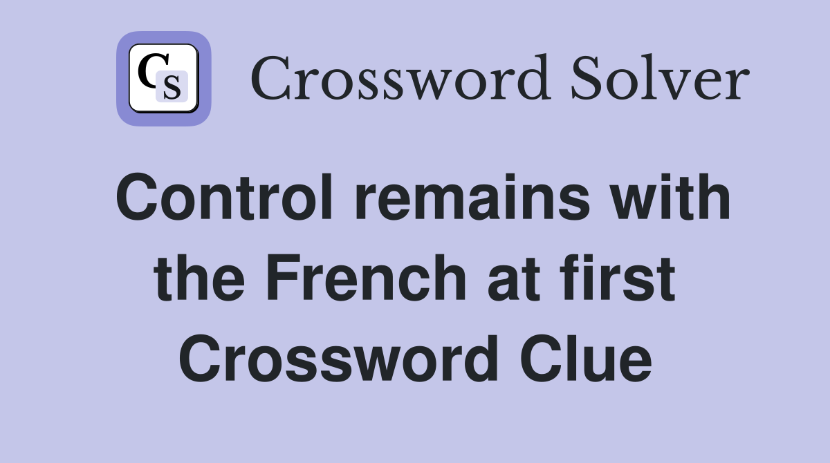 Control remains with the French at first Crossword Clue