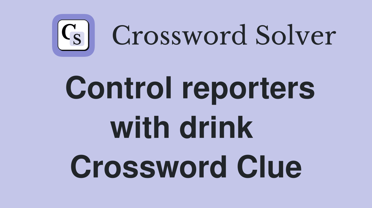 Control reporters with drink  Crossword Clue