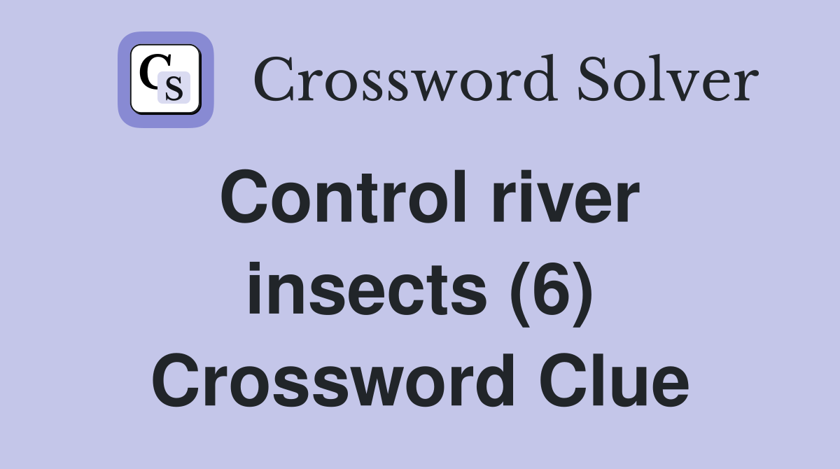 Control river insects (6) Crossword Clue