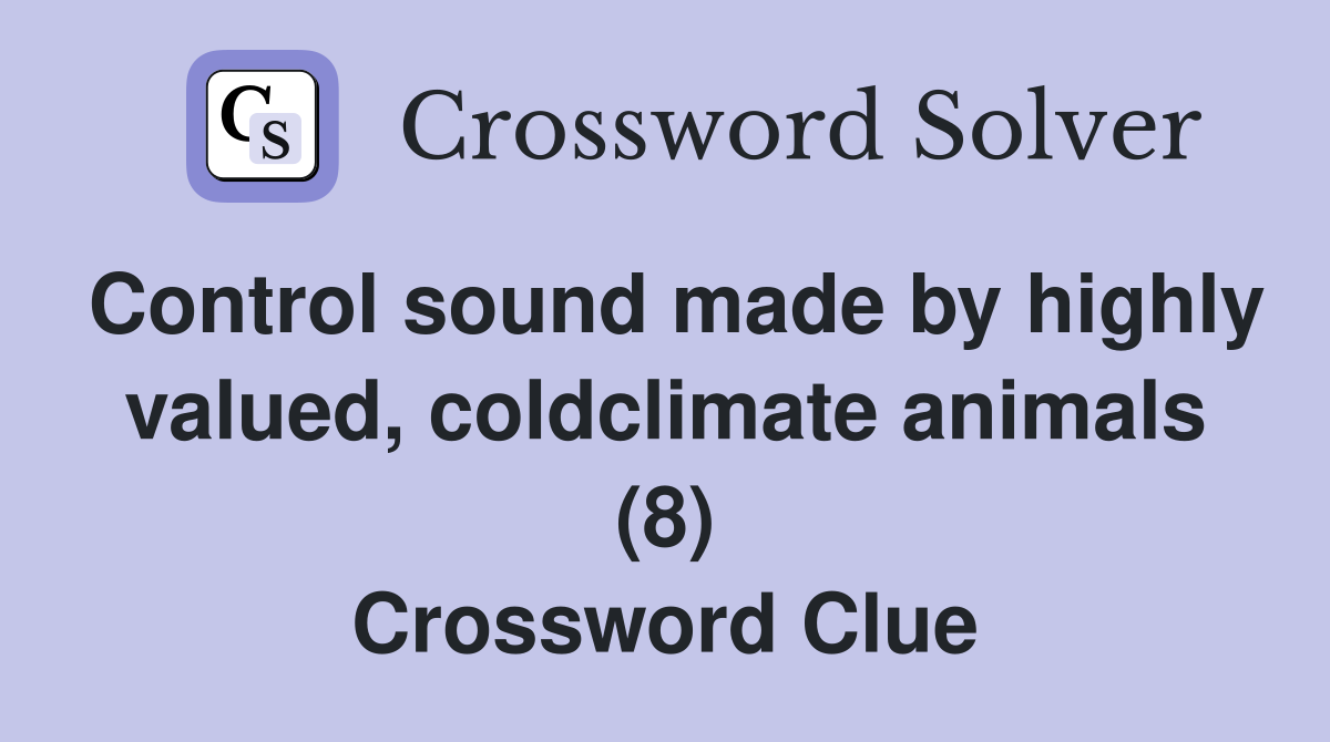 Control sound made by highly valued, coldclimate animals (8) Crossword Clue