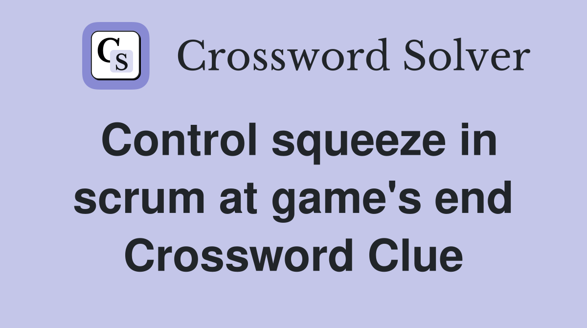 Control squeeze in scrum at game's end Crossword Clue