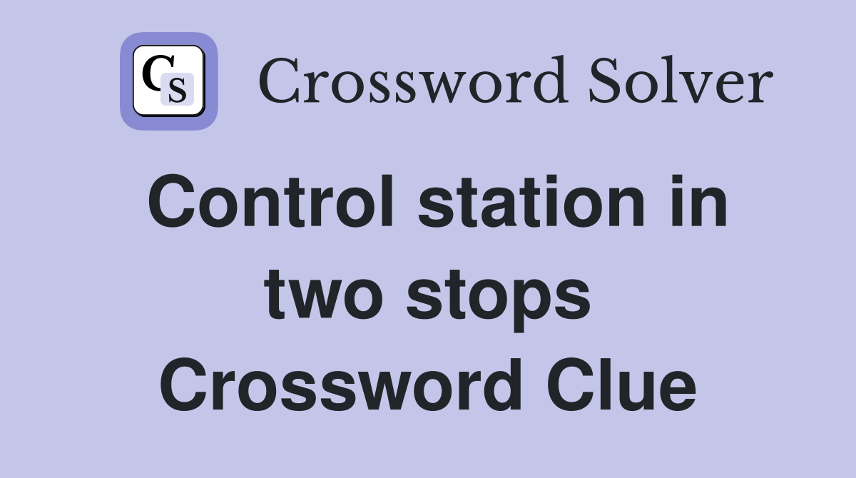 Control station in two stops Crossword Clue