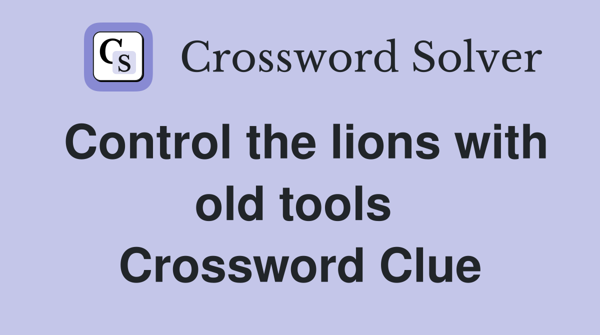 Control the lions with old tools  Crossword Clue
