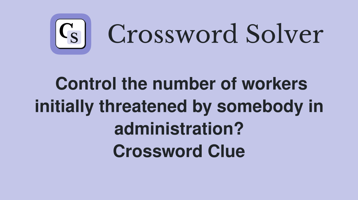 Control the number of workers initially threatened by somebody in administration? Crossword Clue