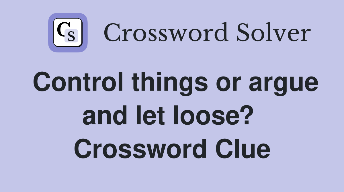 Control things or argue and let loose?  Crossword Clue