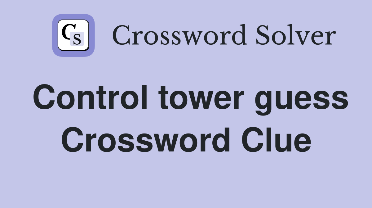 Control tower guess Crossword Clue
