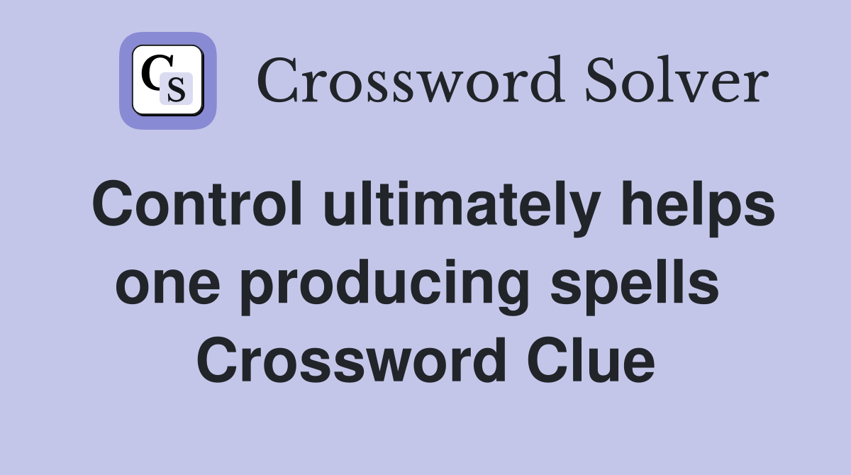 Control ultimately helps one producing spells  Crossword Clue
