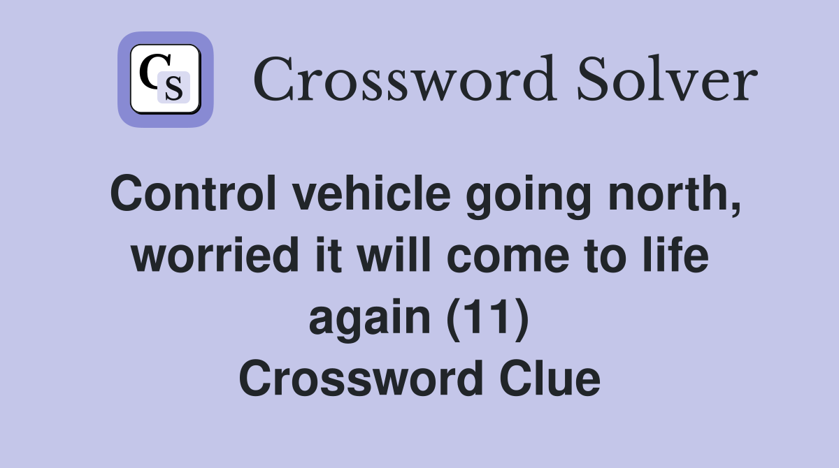 Control vehicle going north, worried it will come to life again (11) Crossword Clue