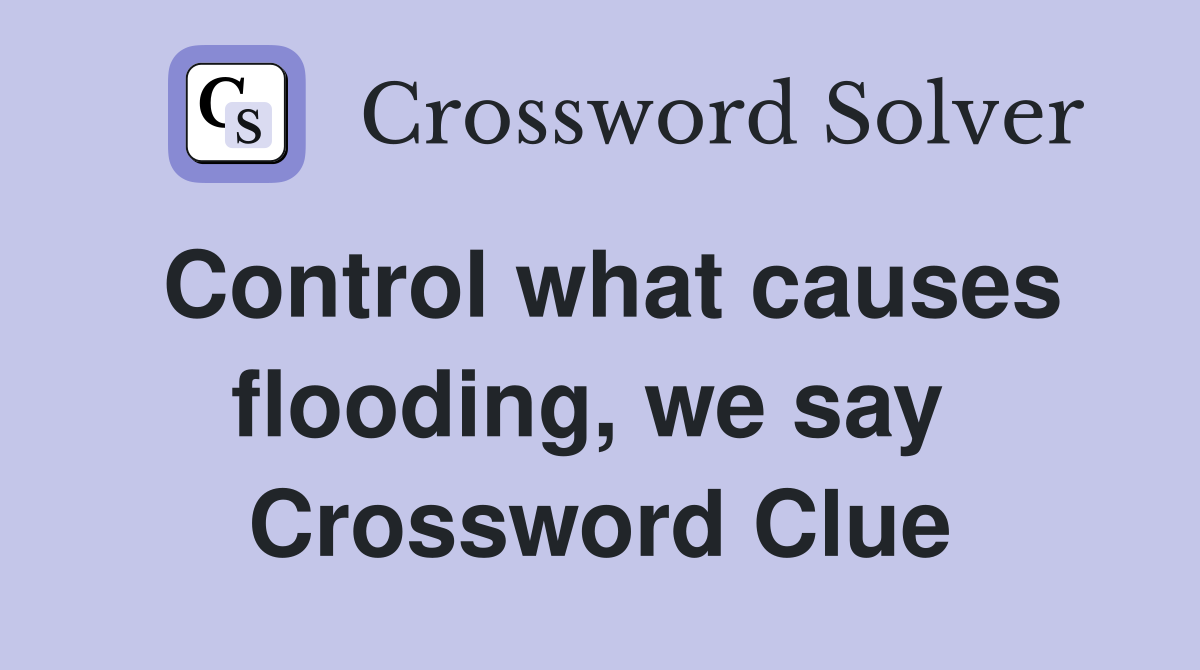 Control what causes flooding, we say  Crossword Clue