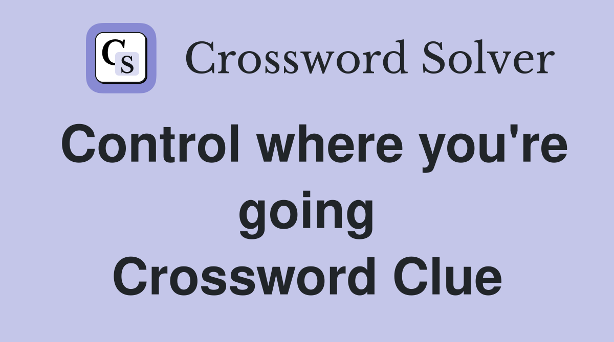 Control where you're going Crossword Clue