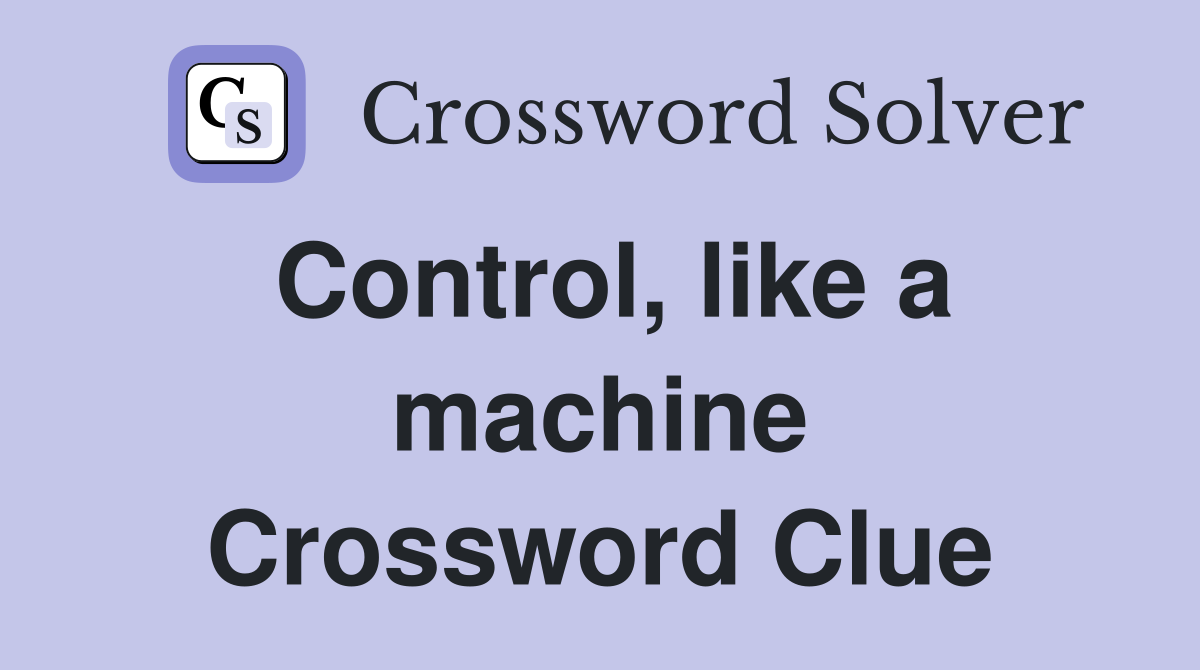 Control, like a machine Crossword Clue