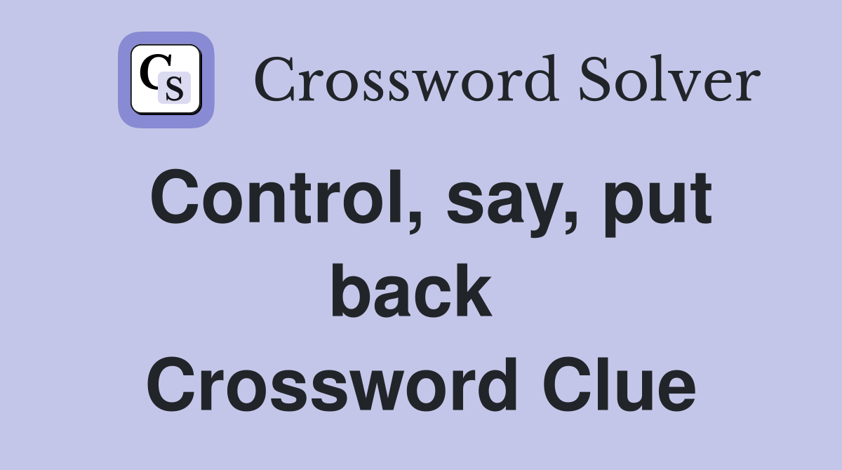 Control, say, put back  Crossword Clue