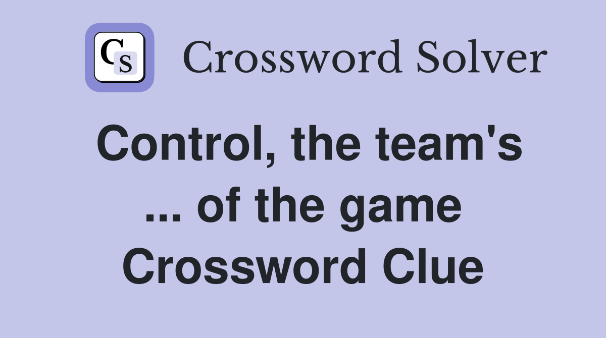 Control, the team's ... of the game Crossword Clue