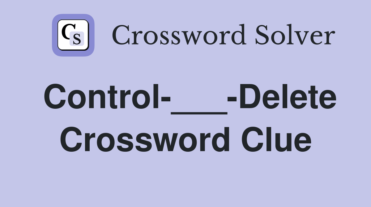 Control-___-Delete Crossword Clue