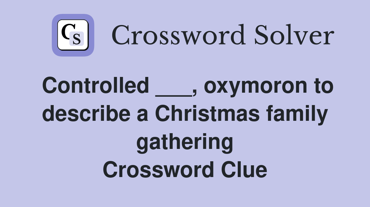 Controlled ___, oxymoron to describe a Christmas family gathering Crossword Clue