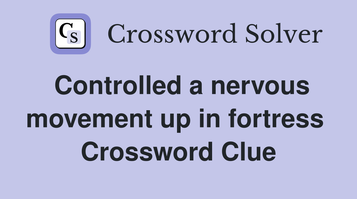Controlled a nervous movement up in fortress  Crossword Clue