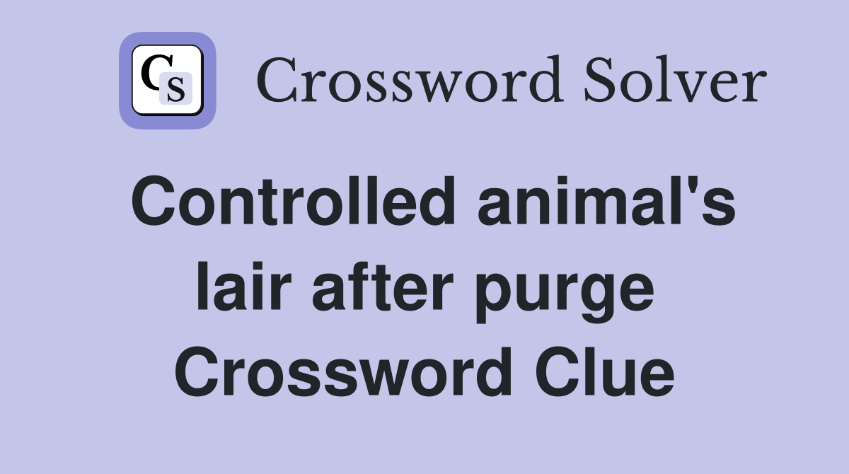 Controlled animal's lair after purge Crossword Clue