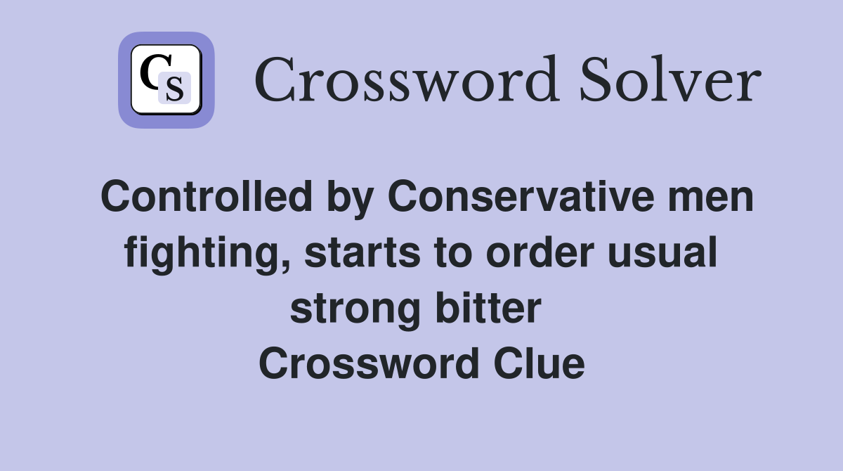 Controlled by Conservative men fighting, starts to order usual strong bitter  Crossword Clue