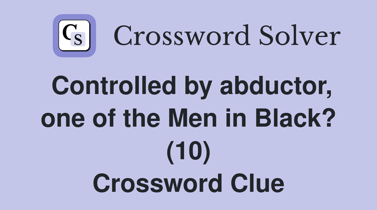 Controlled by abductor, one of the Men in Black? (10) Crossword Clue