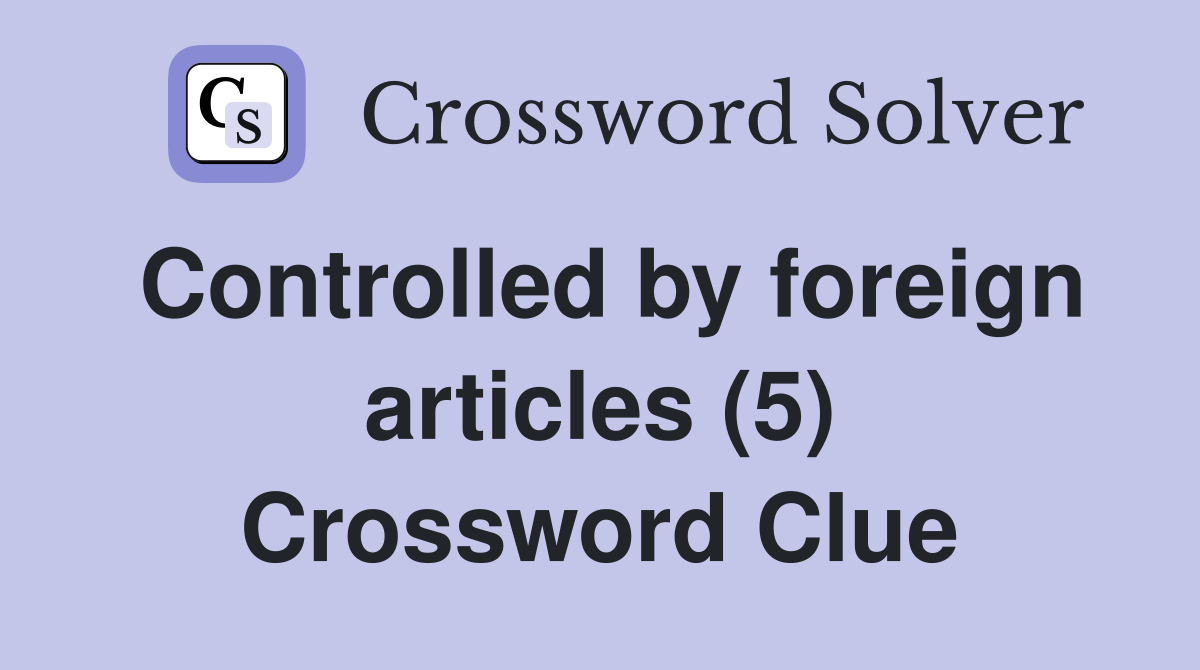 Controlled by foreign articles (5) Crossword Clue