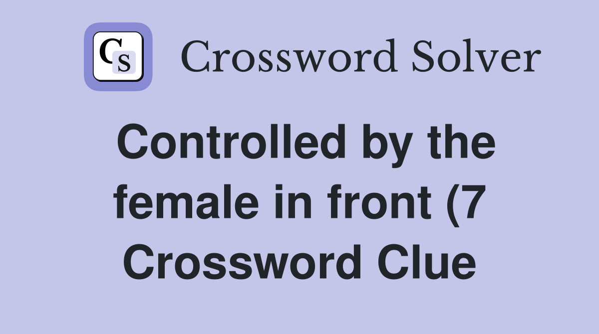 Controlled by the female in front (7) Crossword Clue Answers Controlled by the female in front (7) Crossword Clue Answers