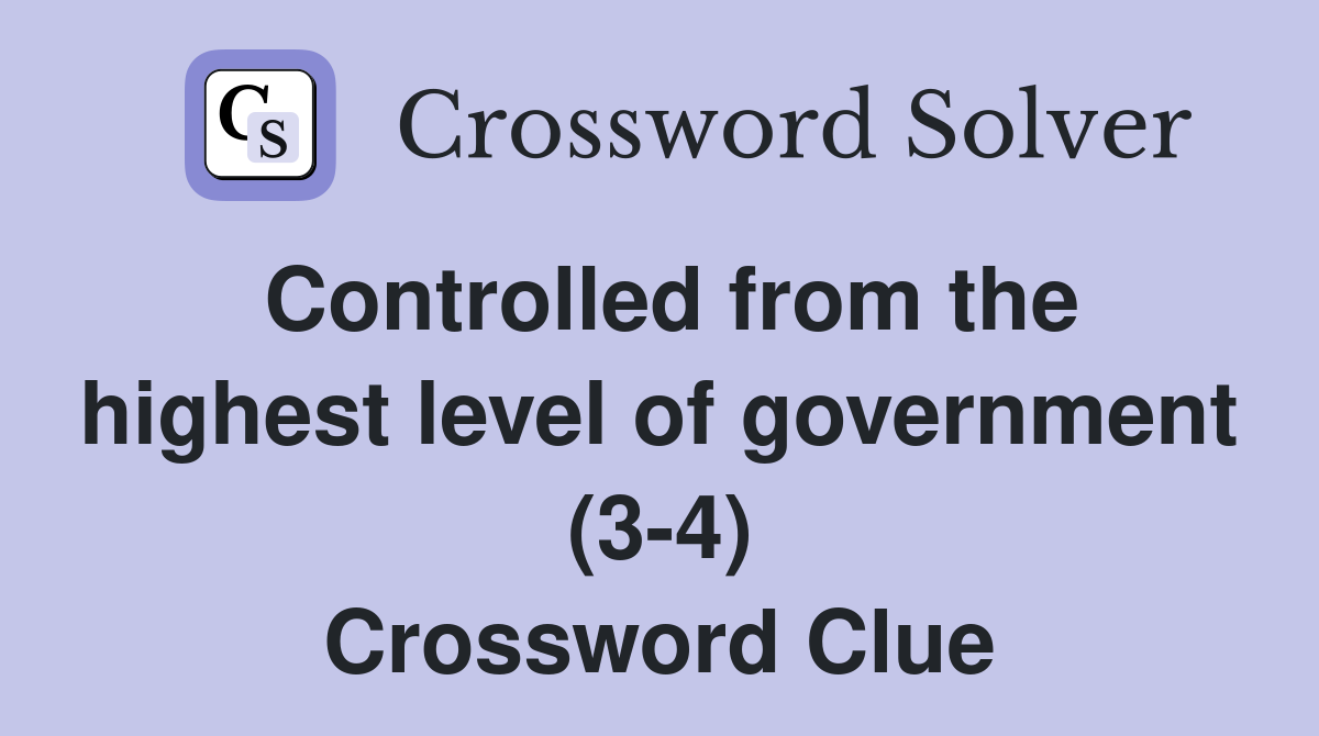 Controlled from the highest level of government (3-4) Crossword Clue