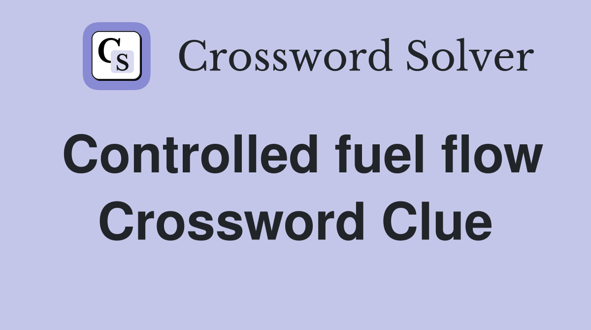 Controlled fuel flow Crossword Clue